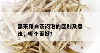 黑茶和白茶闷泡的区别及煮法，哪个更好？