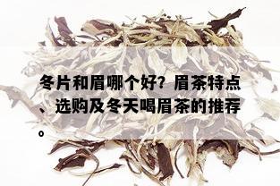 冬片和眉哪个好？眉茶特点、选购及冬天喝眉茶的推荐。