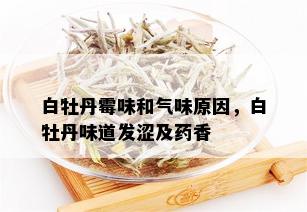 白牡丹霉味和气味原因，白牡丹味道发涩及香