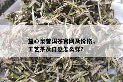 益心泉普洱茶官网及价格，工艺茶及口感怎么样？