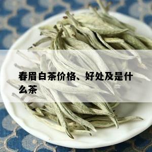 春眉白茶价格、好处及是什么茶