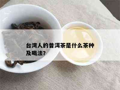 台湾人的普洱茶是什么茶种及喝法？