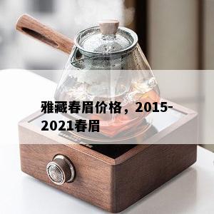 雅藏春眉价格，2015-2021春眉