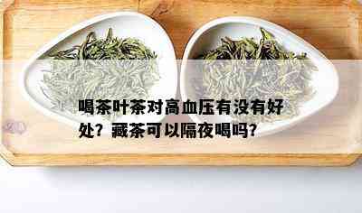 喝茶叶茶对高血压有没有好处？藏茶可以隔夜喝吗？