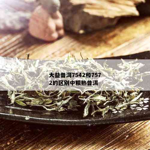 大益普洱7542和7572的区别中粮熟普洱