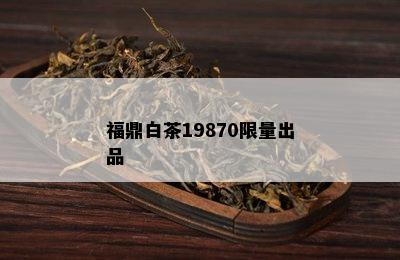 福鼎白茶19870 *** 出品