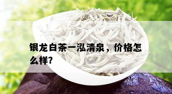 银龙白茶一泓清泉，价格怎么样？