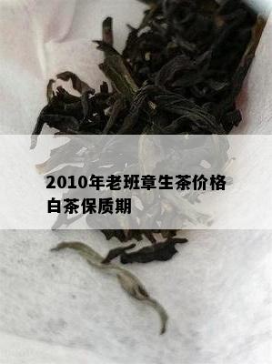 2010年老班章生茶价格白茶保质期