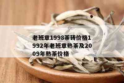 老班章1998茶砖价格1992年老班章熟茶及2009年熟茶价格