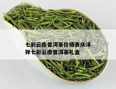 七彩云南普洱茶价格表庆沣祥七彩云南普洱茶礼盒