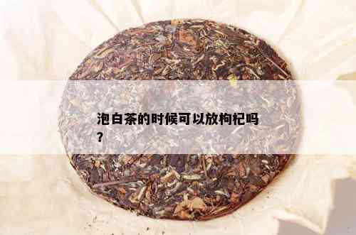 泡白茶的时候可以放枸杞吗？