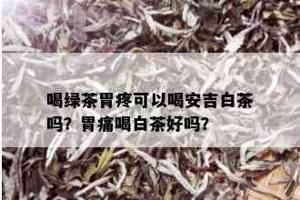 喝绿茶胃疼可以喝安吉白茶吗？胃痛喝白茶好吗？