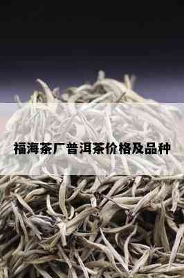 福海茶厂普洱茶价格及品种