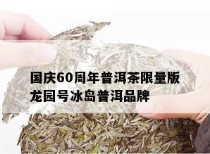 国庆60周年普洱茶 *** 版龙园号冰岛普洱品牌