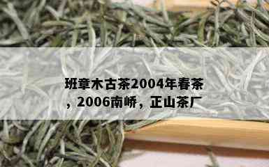 班章木古茶2004年春茶，2006南峤，正山茶厂