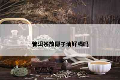 普洱茶放椰子油好喝吗