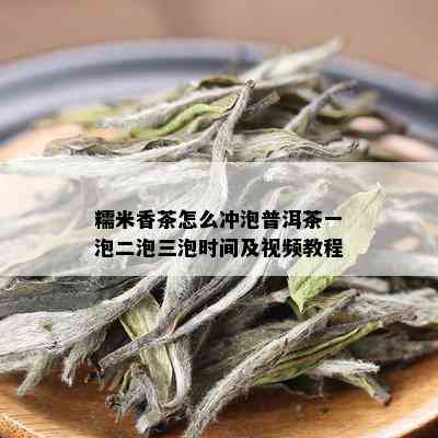 糯米香茶怎么冲泡普洱茶一泡二泡三泡时间及视频教程