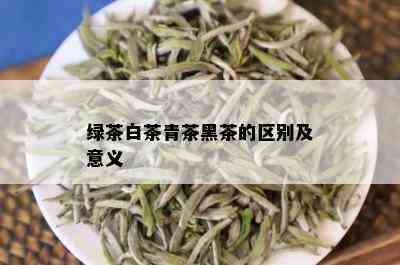 绿茶白茶青茶黑茶的区别及意义