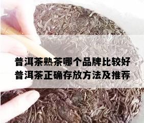 普洱茶熟茶哪个品牌比较好普洱茶正确存放方法及推荐