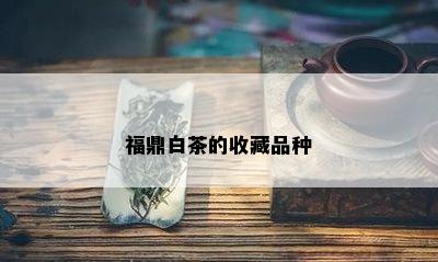 福鼎白茶的收藏品种