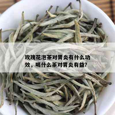 玫瑰花泡茶对胃炎有什么功效，喝什么茶对胃炎有益？