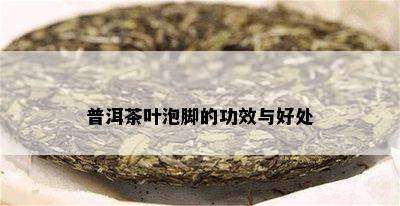 普洱茶叶泡脚的功效与好处