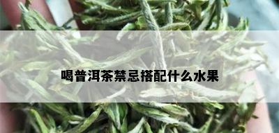 喝普洱茶禁忌搭配什么水果