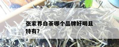 张家界白茶哪个品牌好喝且特有？