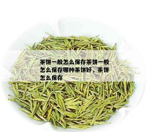 茶饼一般怎么保存茶饼一般怎么保存哪种茶饼好，茶饼怎么保存