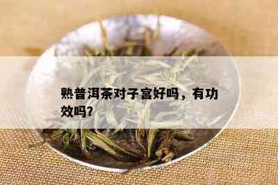 熟普洱茶对子宫好吗，有功效吗？