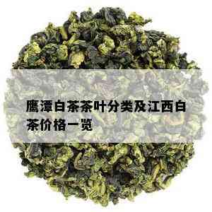 鹰潭白茶茶叶分类及江西白茶价格一览