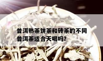 普洱熟茶饼茶和砖茶的不同普洱茶适合天喝吗？