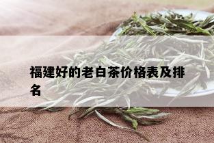 福建好的老白茶价格表及排名