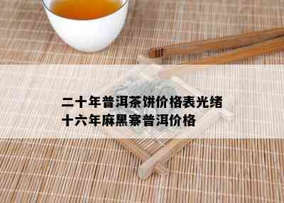 二十年普洱茶饼价格表光绪十六年麻黑寨普洱价格