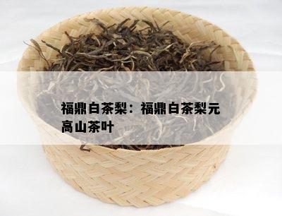 福鼎白茶梨：福鼎白茶梨元高山茶叶