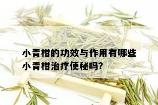 小青柑的功效与作用有哪些小青柑治疗便秘吗？