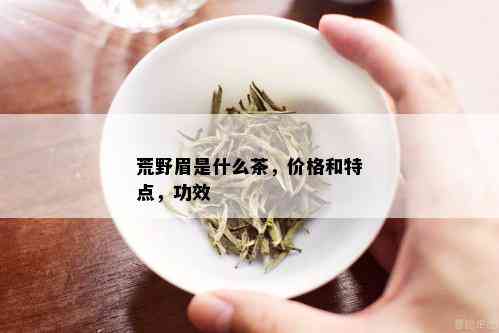 荒野眉是什么茶，价格和特点，功效