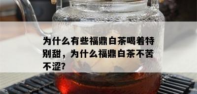 为什么有些福鼎白茶喝着特别甜，为什么福鼎白茶不苦不涩？