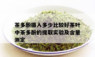 茶多酚摄入多少比较好茶叶中茶多酚的提取实验及含量测定