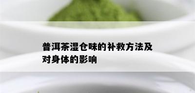 普洱茶湿仓味的补救方法及对身体的影响