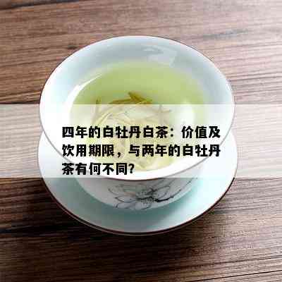 四年的白牡丹白茶：价值及饮用期限，与两年的白牡丹茶有何不同？