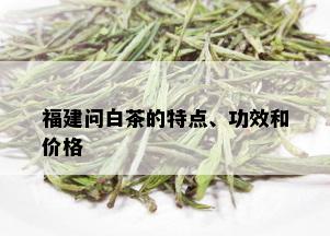 福建问白茶的特点、功效和价格