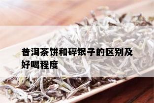 普洱茶饼和碎银子的区别及好喝程度