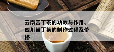 云南苦丁茶的功效与作用、四川苦丁茶的制作过程及价格