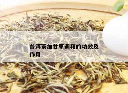 普洱茶加甘草调和的功效及作用