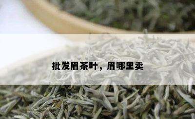 批发眉茶叶，眉哪里卖