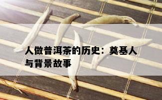 人做普洱茶的历史：奠基人与背景故事