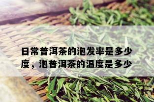 日常普洱茶的泡发率是多少度，泡普洱茶的温度是多少