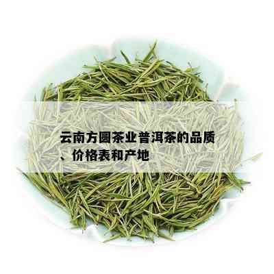 云南方圆茶业普洱茶的品质、价格表和产地