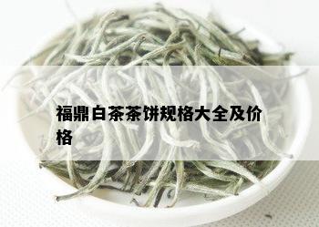 福鼎白茶茶饼规格大全及价格